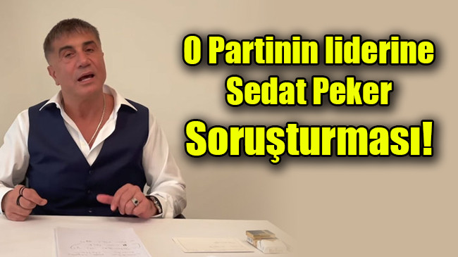 O Partinin liderine  Sedat Peker  Soruşturması!
