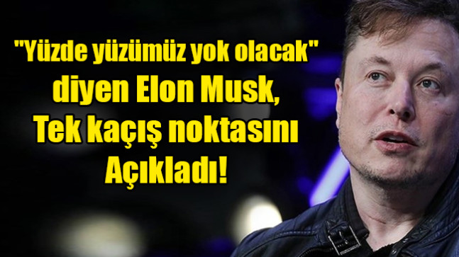 “Yüzde yüzümüz yok olacak” diyen Elon Musk, tek kaçış noktasını açıkladı