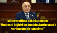 Milletvekilinin haklı kınaması: “Maalesef hiçbiri bu konuda Azerbaycan’a yardım etmek istemiyor”